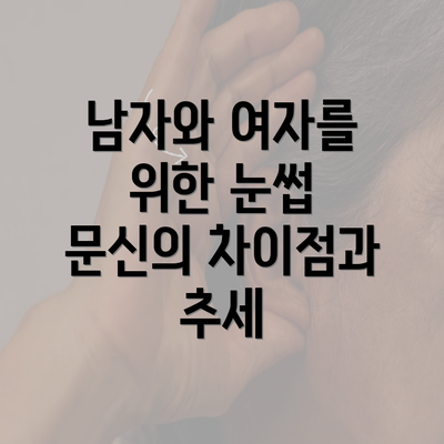 남자와 여자를 위한 눈썹 문신의 차이점과 추세