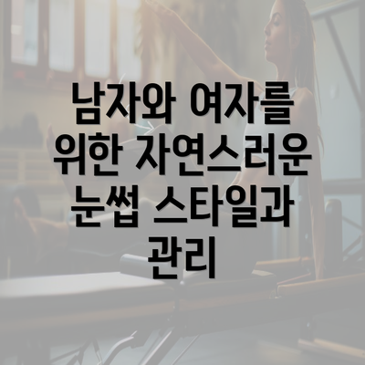 남자와 여자를 위한 자연스러운 눈썹 스타일과 관리