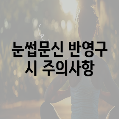 눈썹문신 반영구 시 주의사항