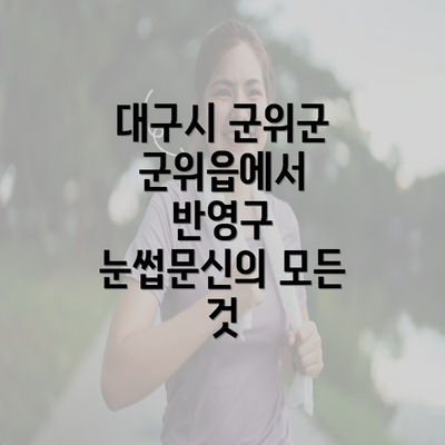 대구시 군위군 군위읍에서 반영구 눈썹문신의 모든 것