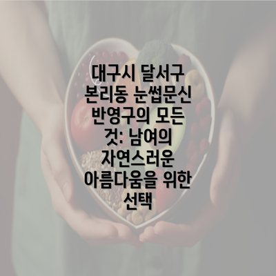 대구시 달서구 본리동 눈썹문신 반영구의 모든 것: 남여의 자연스러운 아름다움을 위한 선택