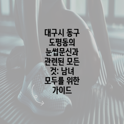 대구시 동구 도평동의 눈썹문신과 관련된 모든 것: 남녀 모두를 위한 가이드