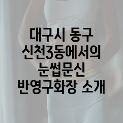 대구시 동구 신천3동에서의 눈썹문신 반영구화장 소개