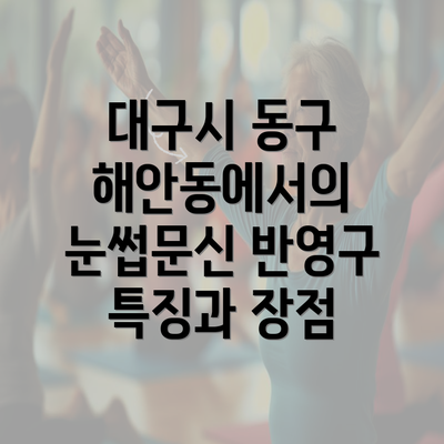 대구시 동구 해안동에서의 눈썹문신 반영구 특징과 장점