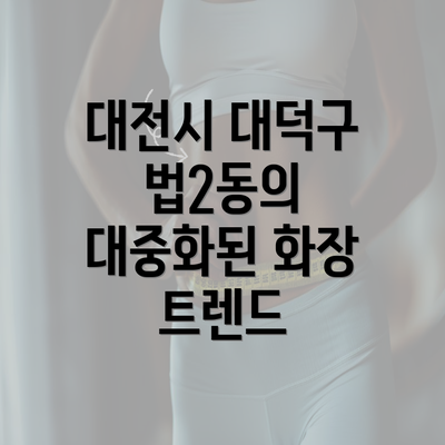 대전시 대덕구 법2동의 대중화된 화장 트렌드