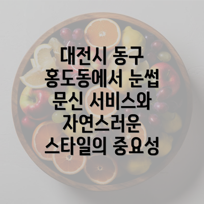 대전시 동구 홍도동에서 눈썹 문신 서비스와 자연스러운 스타일의 중요성