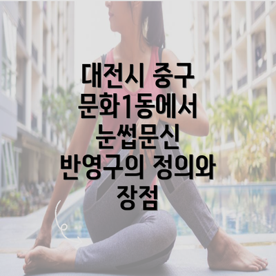 대전시 중구 문화1동에서 눈썹문신 반영구의 정의와 장점