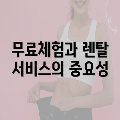 무료체험과 렌탈 서비스의 중요성