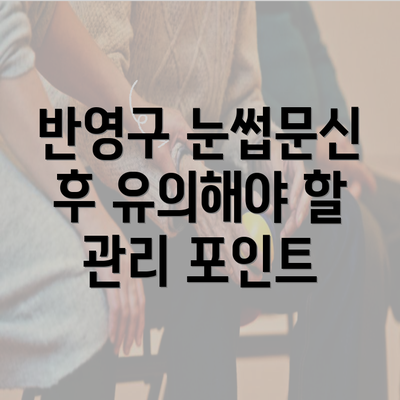 반영구 눈썹문신 후 유의해야 할 관리 포인트