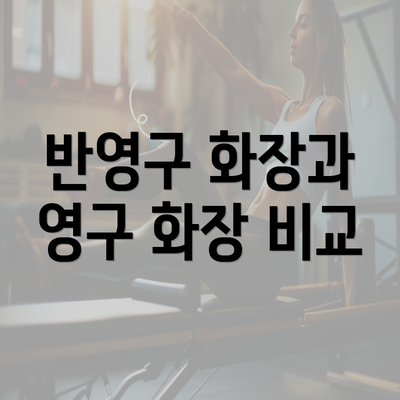 반영구 화장과 영구 화장 비교