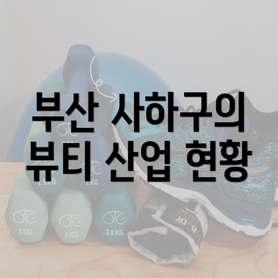 부산 사하구의 뷰티 산업 현황