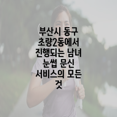 부산시 동구 초량2동에서 진행되는 남녀 눈썹 문신 서비스의 모든 것