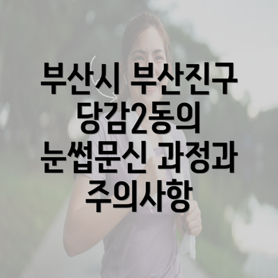 부산시 부산진구 당감2동의 눈썹문신 과정과 주의사항