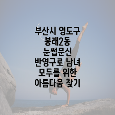 부산시 영도구 봉래2동 눈썹문신 반영구로 남녀 모두를 위한 아름다움 찾기