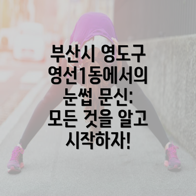 부산시 영도구 영선1동에서의 눈썹 문신: 모든 것을 알고 시작하자!