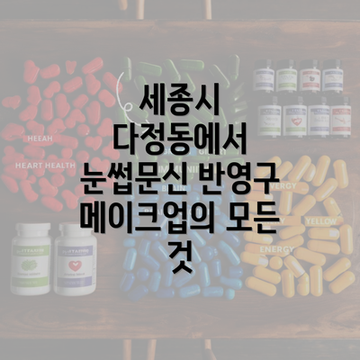 세종시 다정동에서 눈썹문신 반영구 메이크업의 모든 것