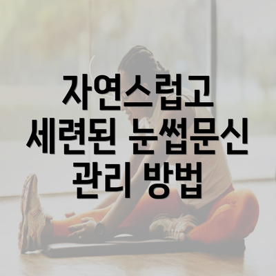 자연스럽고 세련된 눈썹문신 관리 방법