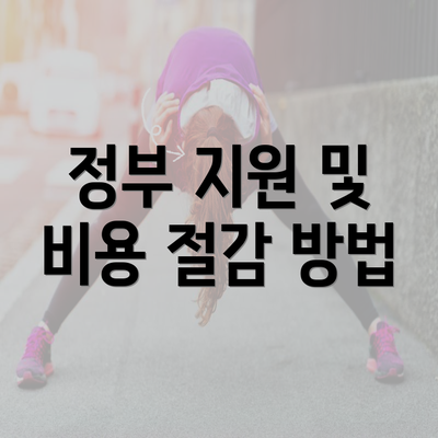 정부 지원 및 비용 절감 방법