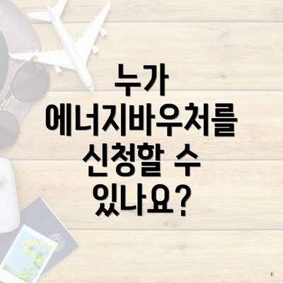 누가 에너지바우처를 신청할 수 있나요?