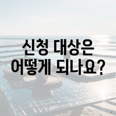 신청 대상은 어떻게 되나요?