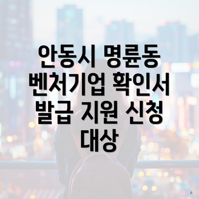 안동시 명륜동 벤처기업 확인서 발급 지원 신청 대상