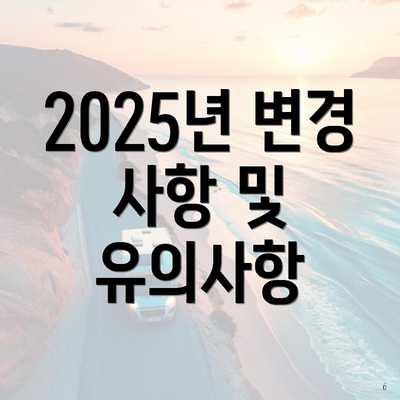 2025년 변경 사항 및 유의사항