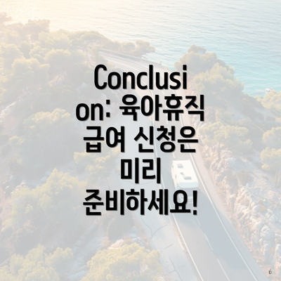 Conclusion: 육아휴직 급여 신청은 미리 준비하세요!