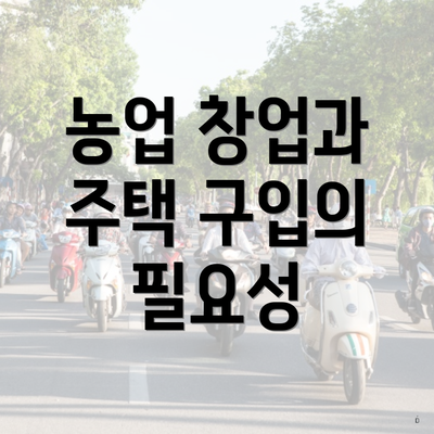 농업 창업과 주택 구입의 필요성