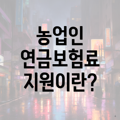 농업인 연금보험료 지원이란?