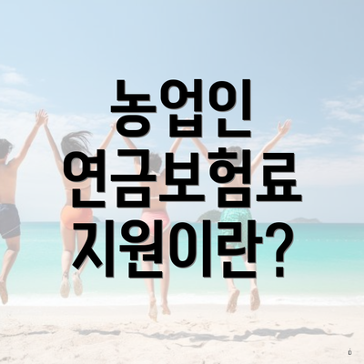 농업인 연금보험료 지원이란?