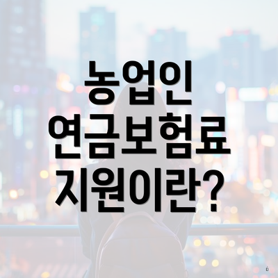 농업인 연금보험료 지원이란?