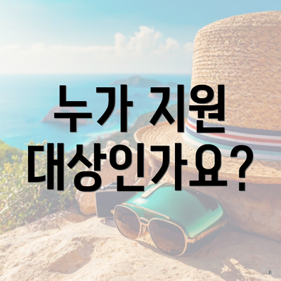 누가 지원 대상인가요?