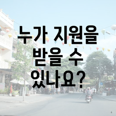 누가 지원을 받을 수 있나요?