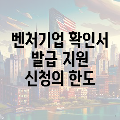 벤처기업 확인서 발급 지원 신청의 한도