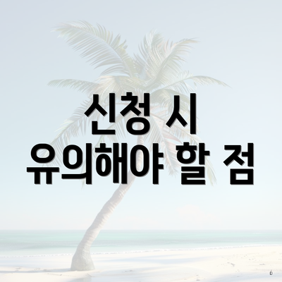 신청 시 유의해야 할 점