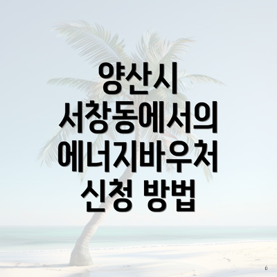 양산시 서창동에서의 에너지바우처 신청 방법