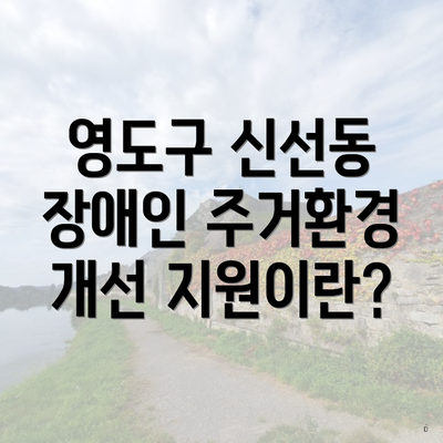 영도구 신선동 장애인 주거환경 개선 지원이란?