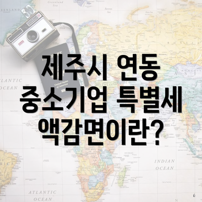 제주시 연동 중소기업 특별세액감면이란?