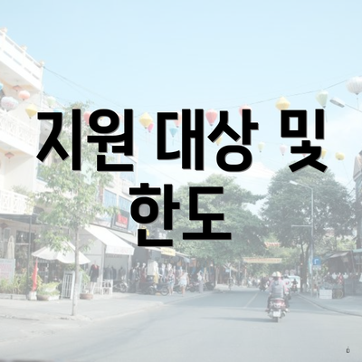 지원 대상 및 한도