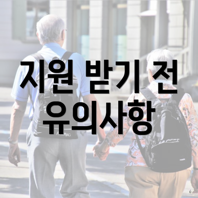 지원 받기 전 유의사항