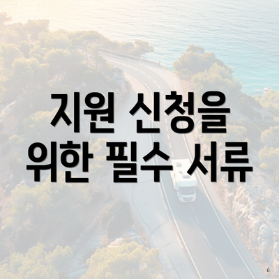 지원 신청을 위한 필수 서류