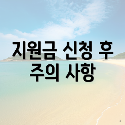 지원금 신청 후 주의 사항